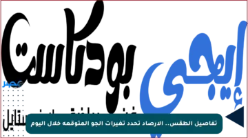 تفاصيل الطقس.. الأرصاد تحدد تغيرات الجو المتوقعة خلال اليوم